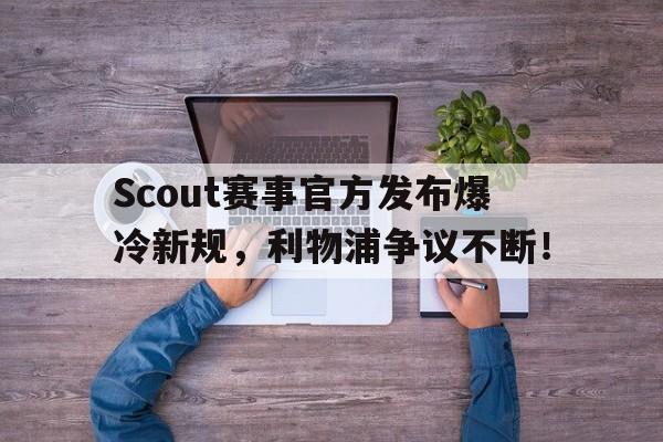 九游娱乐-Scout赛事官方发布爆冷新规，利物浦争议不断！的简单介绍